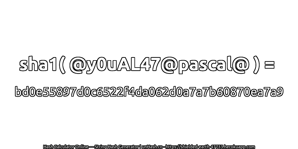 sha1( @y0uAL47@pascal@ ) = bd0e55897d0c6522f4da062d0a7a7b60870ea7a9 | unHash.co