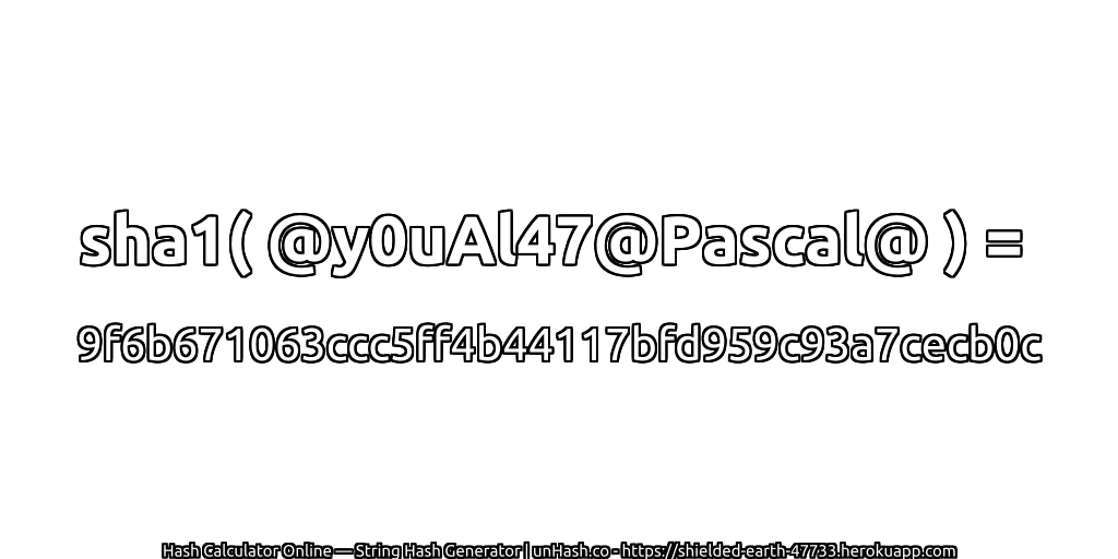 sha1( @y0uAl47@Pascal@ ) = 9f6b671063ccc5ff4b44117bfd959c93a7cecb0c | unHash.co