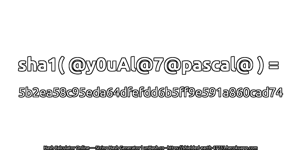 sha1( @y0uAl@7@pascal@ ) = 5b2ea58c95eda64dfefdd6b5ff9e591a860cad74 | unHash.co