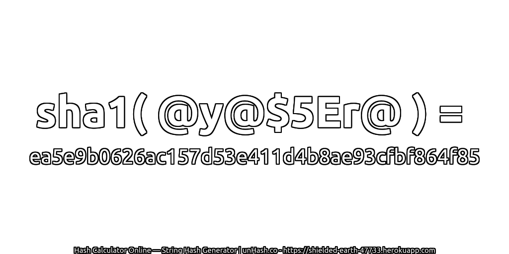 sha1( @y@$5Er@ ) = ea5e9b0626ac157d53e411d4b8ae93cfbf864f85 | unHash.co