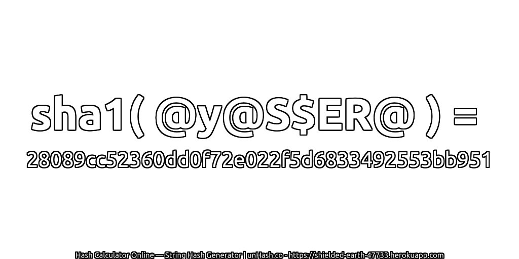 sha1( @y@S$ER@ ) = 28089cc52360dd0f72e022f5d6833492553bb951 | unHash.co