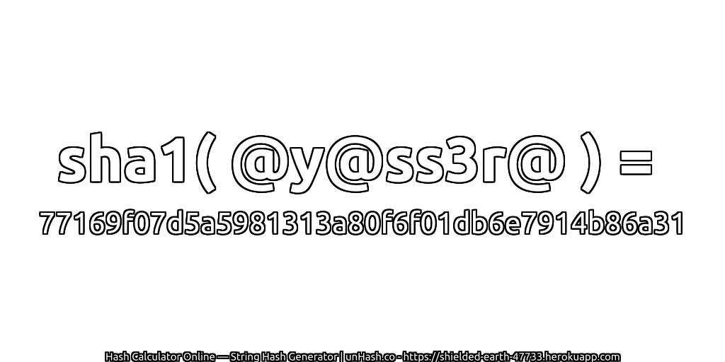 sha1( @y@ss3r@ ) = 77169f07d5a5981313a80f6f01db6e7914b86a31 | unHash.co