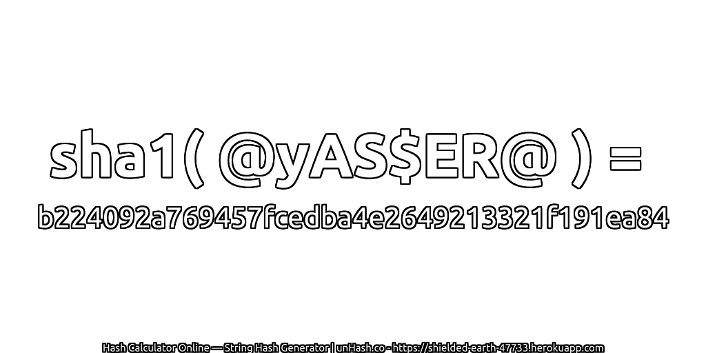 sha1( @yAS$ER@ ) = b224092a769457fcedba4e2649213321f191ea84 | unHash.co