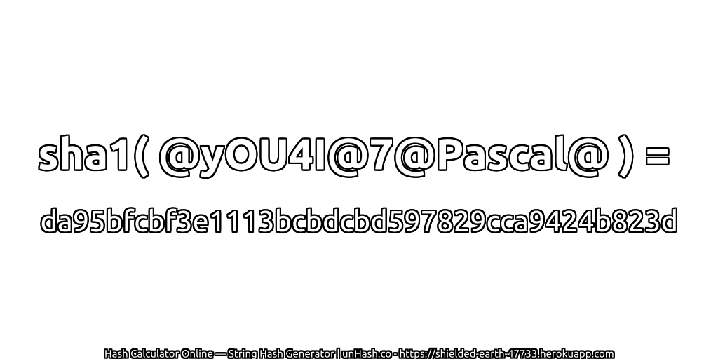 sha1( @yOU4I@7@Pascal@ ) = da95bfcbf3e1113bcbdcbd597829cca9424b823d | unHash.co