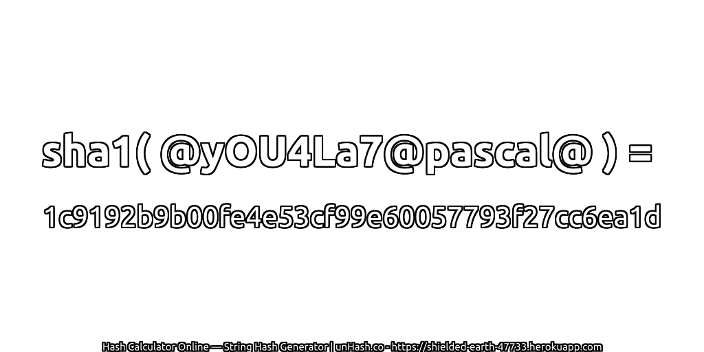 sha1( @yOU4La7@pascal@ ) = 1c9192b9b00fe4e53cf99e60057793f27cc6ea1d | unHash.co