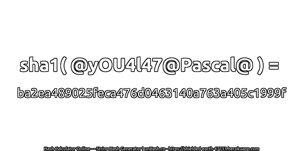 sha1( @yOU4l47@Pascal@ ) = ba2ea489025feca476d0463140a763a405c1999f | unHash.co