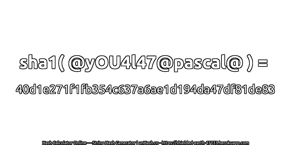 sha1( @yOU4l47@pascal@ ) = 40d1e271f1fb354c637a6ae1d194da47df81de83 | unHash.co