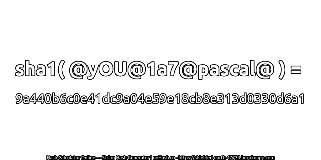 sha1( @yOU@1a7@pascal@ ) = 9a440b6c0e41dc9a04e59e18cb8e313d0330d6a1 | unHash.co