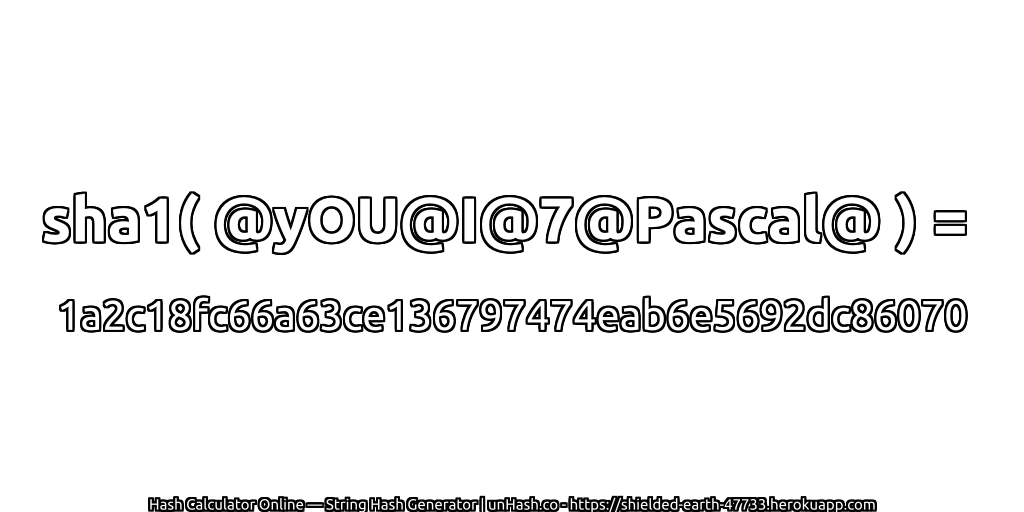 sha1( @yOU@I@7@Pascal@ ) = 1a2c18fc66a63ce136797474eab6e5692dc86070 | unHash.co