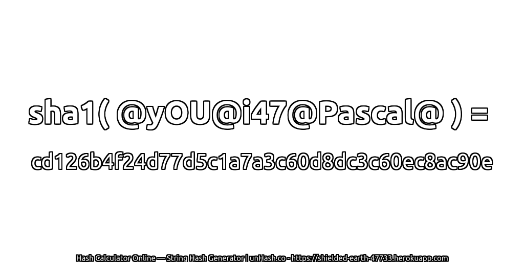 sha1( @yOU@i47@Pascal@ ) = cd126b4f24d77d5c1a7a3c60d8dc3c60ec8ac90e | unHash.co