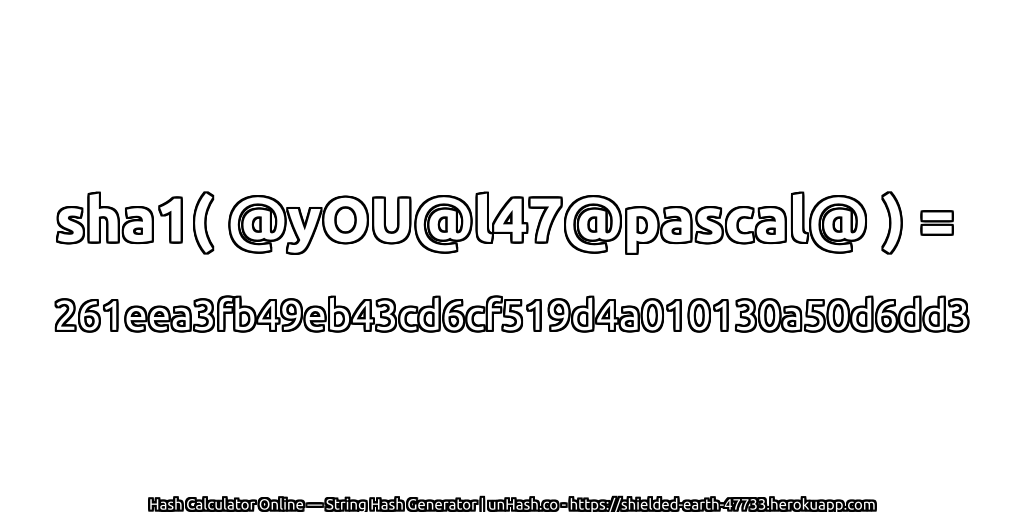 sha1( @yOU@l47@pascal@ ) = 261eea3fb49eb43cd6cf519d4a010130a50d6dd3 | unHash.co