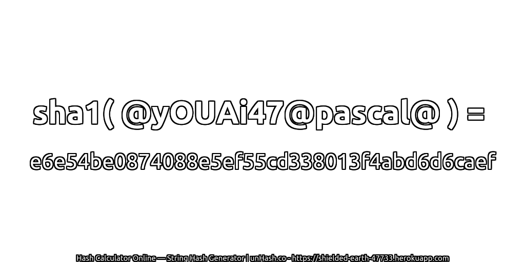 sha1( @yOUAi47@pascal@ ) = e6e54be0874088e5ef55cd338013f4abd6d6caef | unHash.co