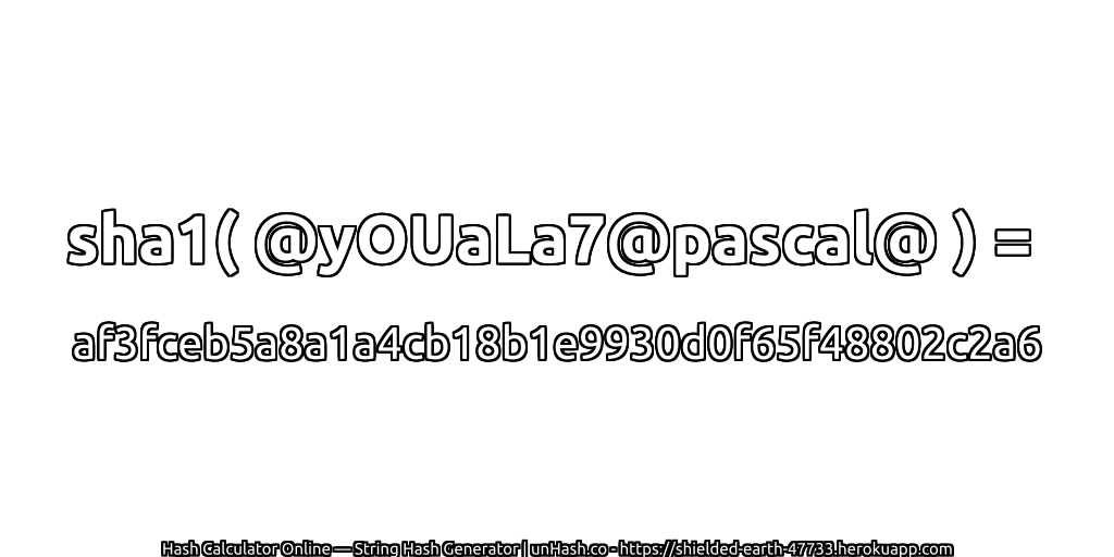 sha1( @yOUaLa7@pascal@ ) = af3fceb5a8a1a4cb18b1e9930d0f65f48802c2a6 | unHash.co