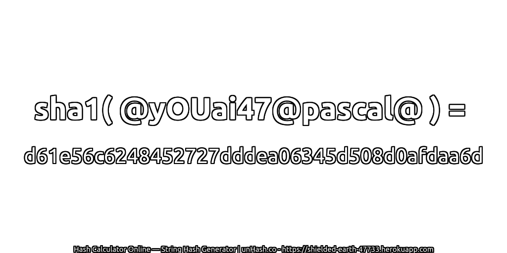 sha1( @yOUai47@pascal@ ) = d61e56c6248452727dddea06345d508d0afdaa6d | unHash.co
