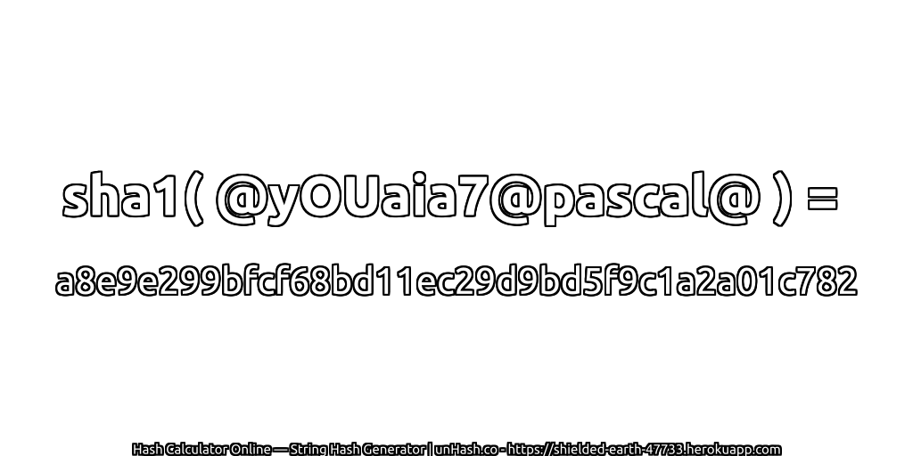 sha1( @yOUaia7@pascal@ ) = a8e9e299bfcf68bd11ec29d9bd5f9c1a2a01c782 | unHash.co