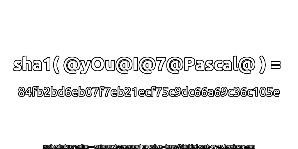 sha1( @yOu@I@7@Pascal@ ) = 84fb2bd6eb07f7eb21ecf75c9dc66a69c36c105e | unHash.co