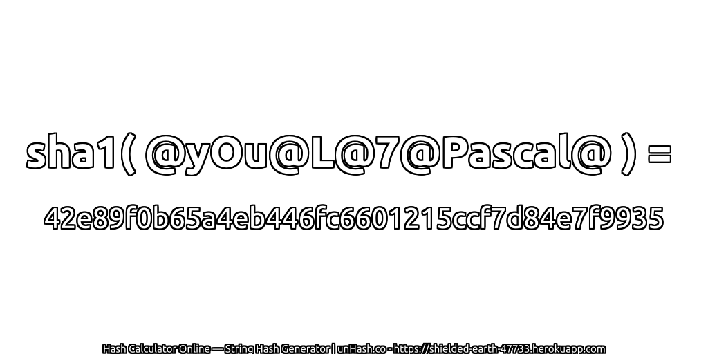 sha1( @yOu@L@7@Pascal@ ) = 42e89f0b65a4eb446fc6601215ccf7d84e7f9935 | unHash.co