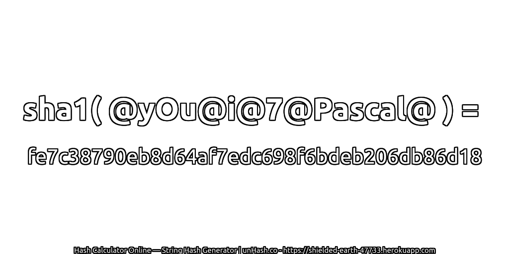 sha1( @yOu@i@7@Pascal@ ) = fe7c38790eb8d64af7edc698f6bdeb206db86d18 | unHash.co