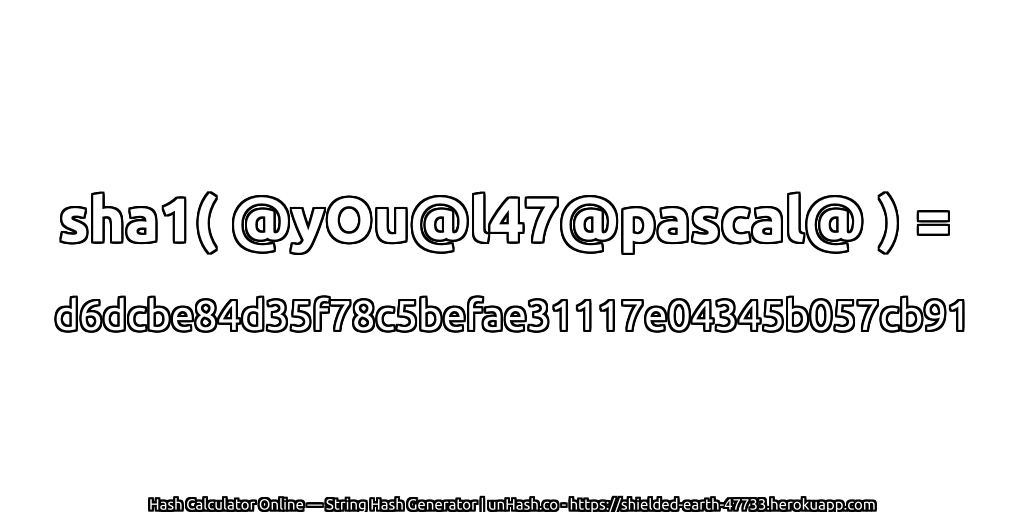 sha1( @yOu@l47@pascal@ ) = d6dcbe84d35f78c5befae31117e04345b057cb91 | unHash.co
