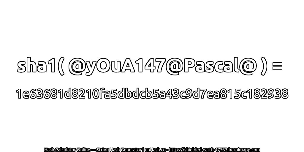 sha1( @yOuA147@Pascal@ ) = 1e63681d8210fa5dbdcb5a43c9d7ea815c182938 | unHash.co