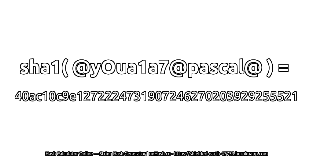 sha1( @yOua1a7@pascal@ ) = 40ac10c9e1272224731907246270203929255521 | unHash.co