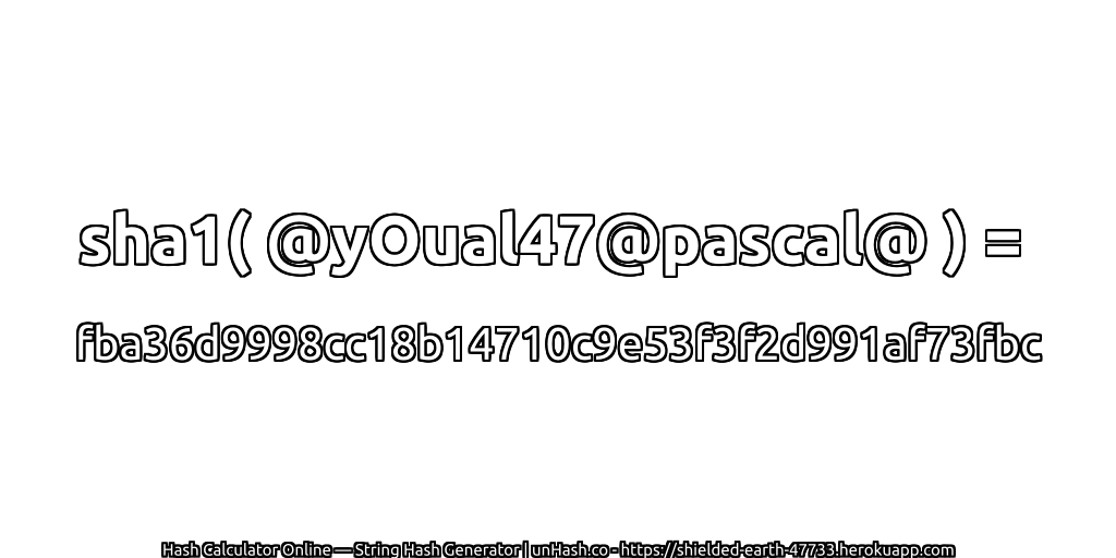 sha1( @yOual47@pascal@ ) = fba36d9998cc18b14710c9e53f3f2d991af73fbc | unHash.co