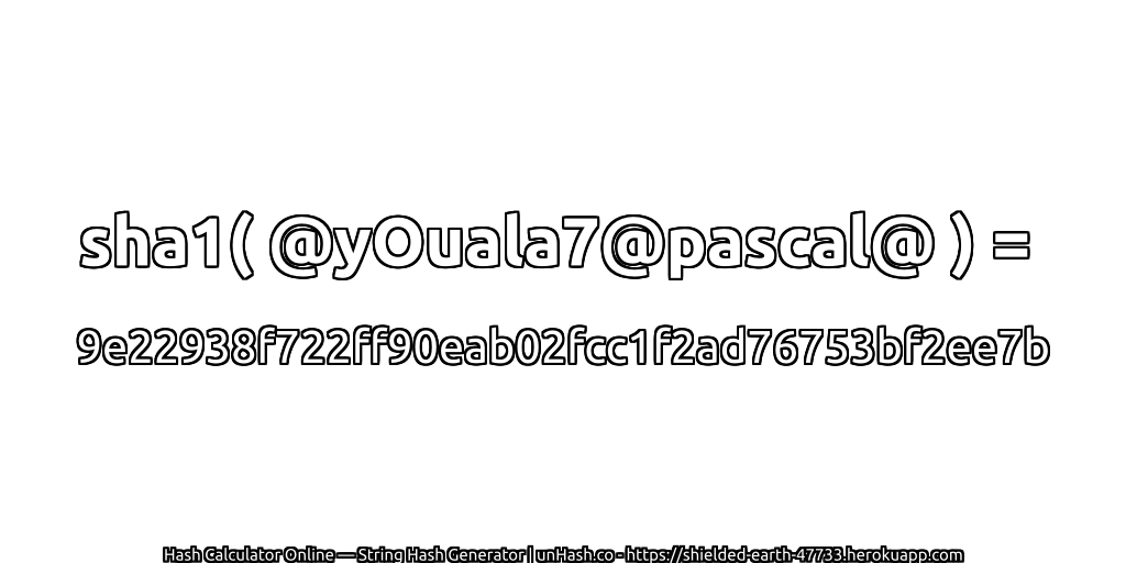 sha1( @yOuala7@pascal@ ) = 9e22938f722ff90eab02fcc1f2ad76753bf2ee7b | unHash.co