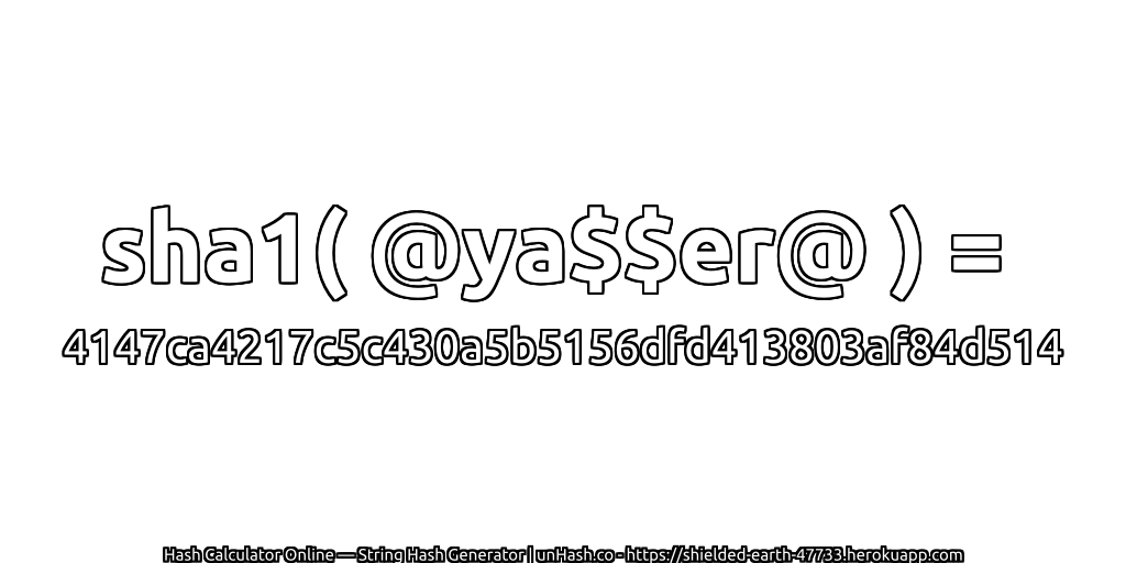 sha1( @ya$$er@ ) = 4147ca4217c5c430a5b5156dfd413803af84d514 | unHash.co
