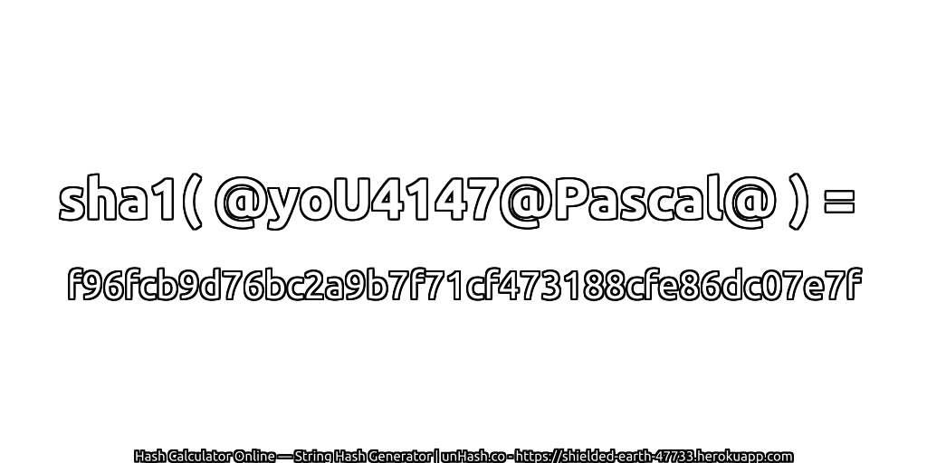 sha1( @yoU4147@Pascal@ ) = f96fcb9d76bc2a9b7f71cf473188cfe86dc07e7f | unHash.co