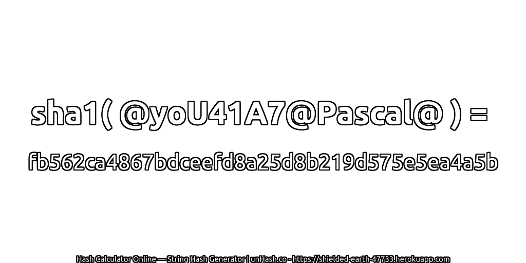 sha1( @yoU41A7@Pascal@ ) = fb562ca4867bdceefd8a25d8b219d575e5ea4a5b | unHash.co