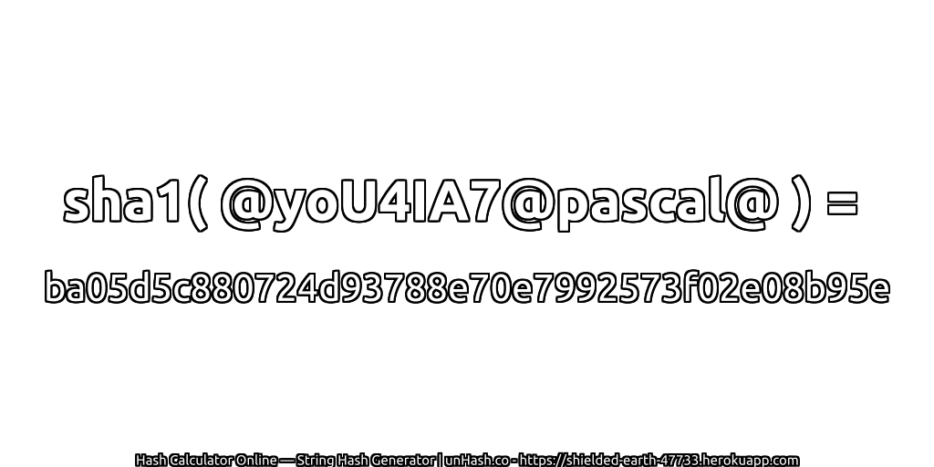 sha1( @yoU4IA7@pascal@ ) = ba05d5c880724d93788e70e7992573f02e08b95e | unHash.co