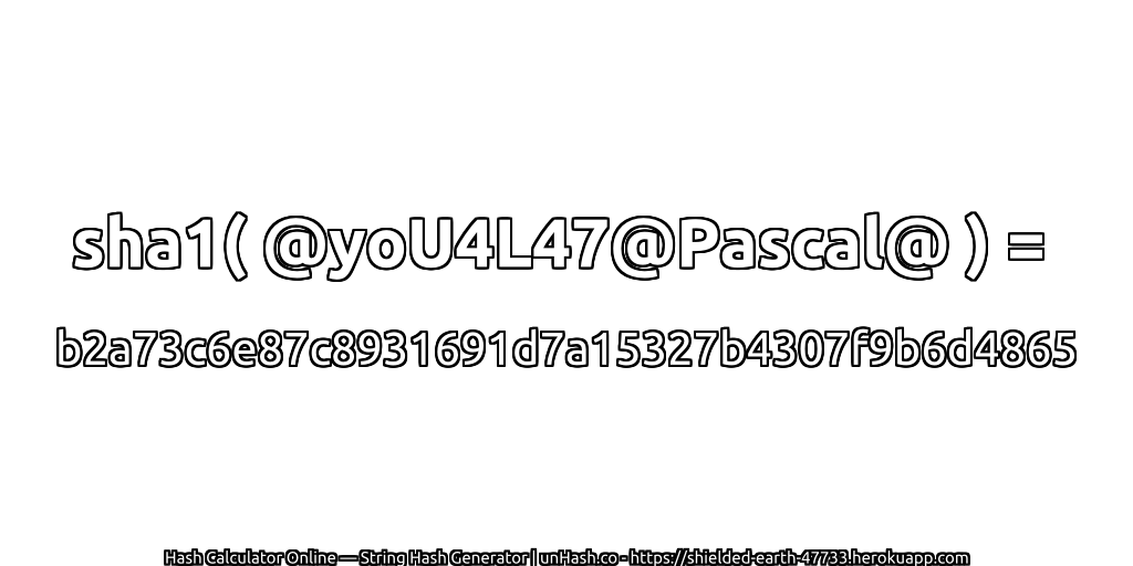 sha1( @yoU4L47@Pascal@ ) = b2a73c6e87c8931691d7a15327b4307f9b6d4865 | unHash.co