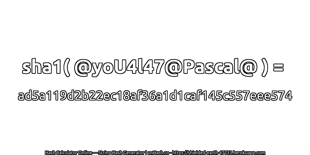 sha1( @yoU4l47@Pascal@ ) = ad5a119d2b22ec18af36a1d1caf145c557eee574 | unHash.co