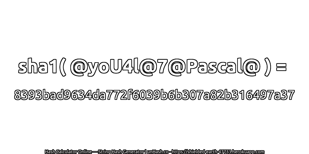 sha1( @yoU4l@7@Pascal@ ) = 8393bad9634da772f6039b6b307a82b316497a37 | unHash.co