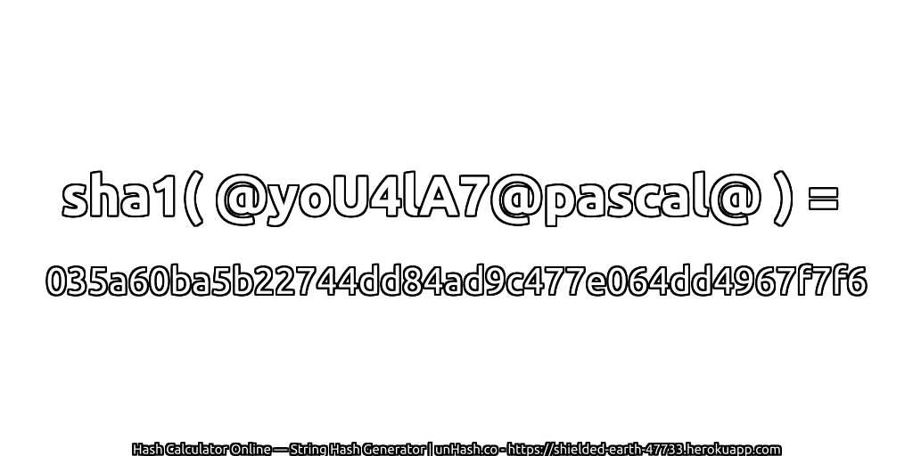 sha1( @yoU4lA7@pascal@ ) = 035a60ba5b22744dd84ad9c477e064dd4967f7f6 | unHash.co