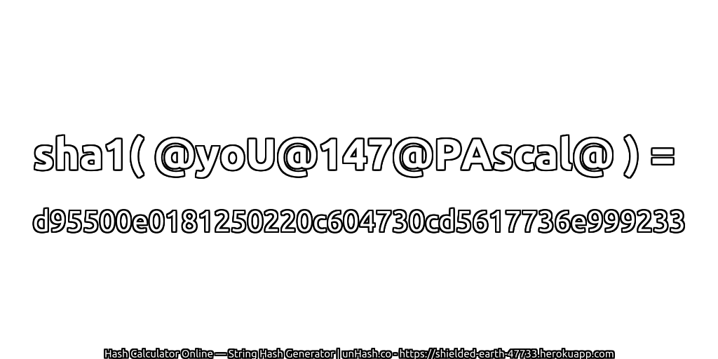 sha1( @yoU@147@PAscal@ ) = d95500e0181250220c604730cd5617736e999233 | unHash.co
