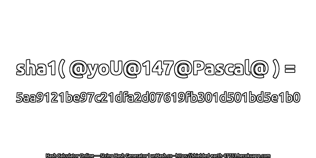 sha1( @yoU@147@Pascal@ ) = 5aa9121be97c21dfa2d07619fb301d501bd5e1b0 | unHash.co