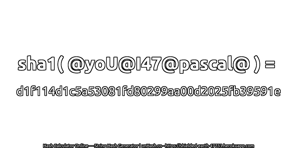 sha1( @yoU@I47@pascal@ ) = d1f114d1c5a53081fd80299aa00d2025fb39591e | unHash.co
