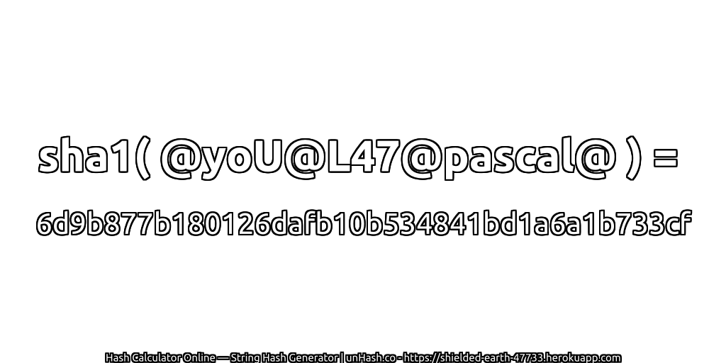 sha1( @yoU@L47@pascal@ ) = 6d9b877b180126dafb10b534841bd1a6a1b733cf | unHash.co