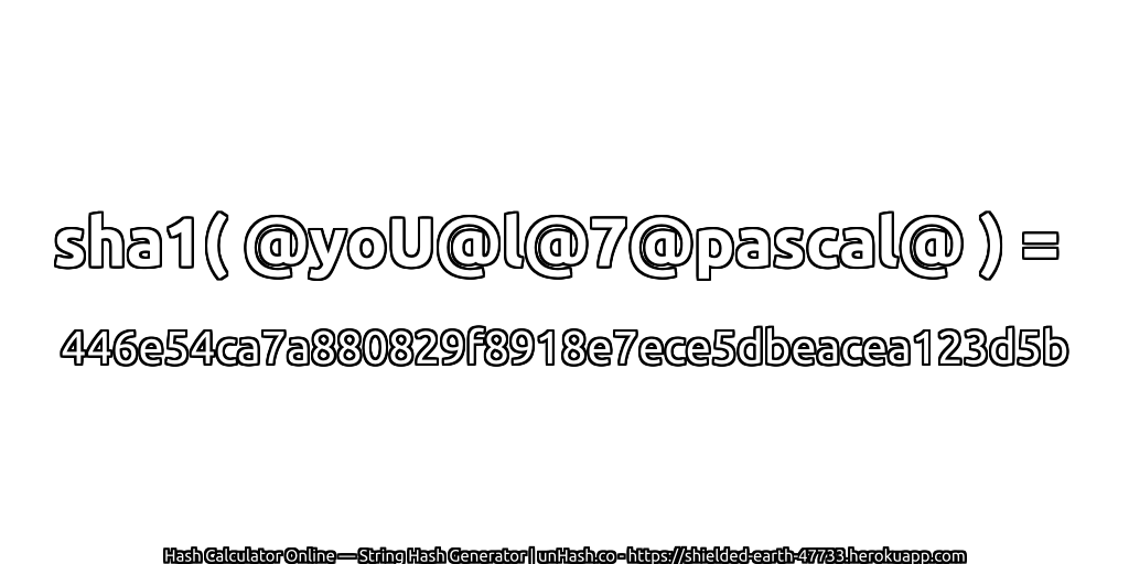 sha1( @yoU@l@7@pascal@ ) = 446e54ca7a880829f8918e7ece5dbeacea123d5b | unHash.co