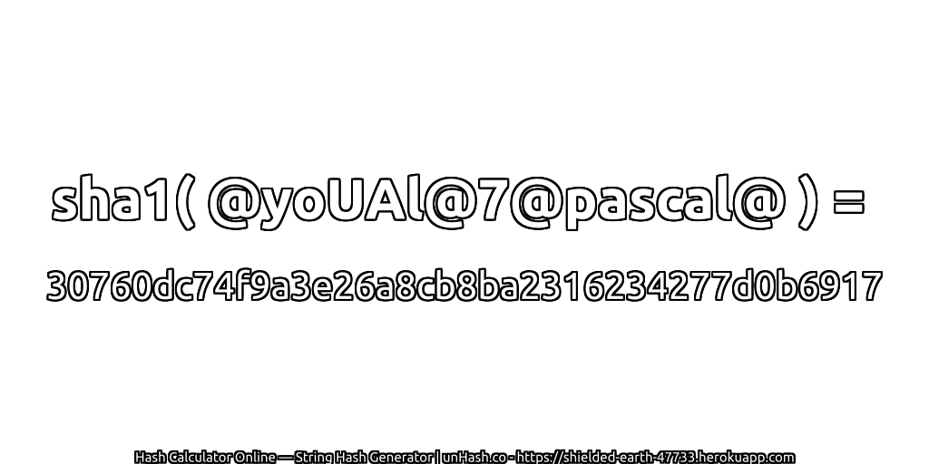 sha1( @yoUAl@7@pascal@ ) = 30760dc74f9a3e26a8cb8ba2316234277d0b6917 | unHash.co