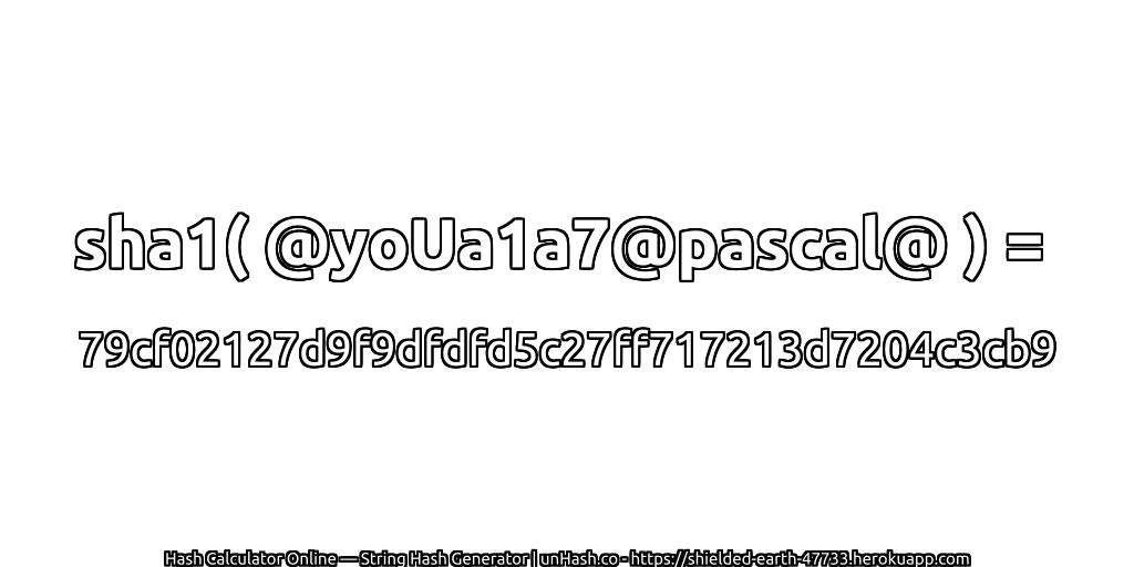 sha1( @yoUa1a7@pascal@ ) = 79cf02127d9f9dfdfd5c27ff717213d7204c3cb9 | unHash.co