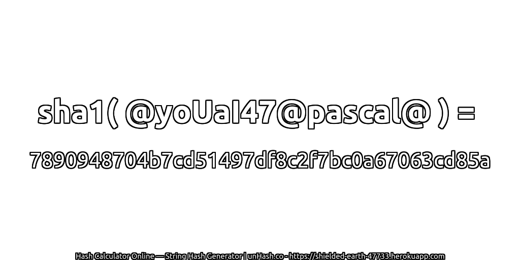 sha1( @yoUaI47@pascal@ ) = 7890948704b7cd51497df8c2f7bc0a67063cd85a | unHash.co