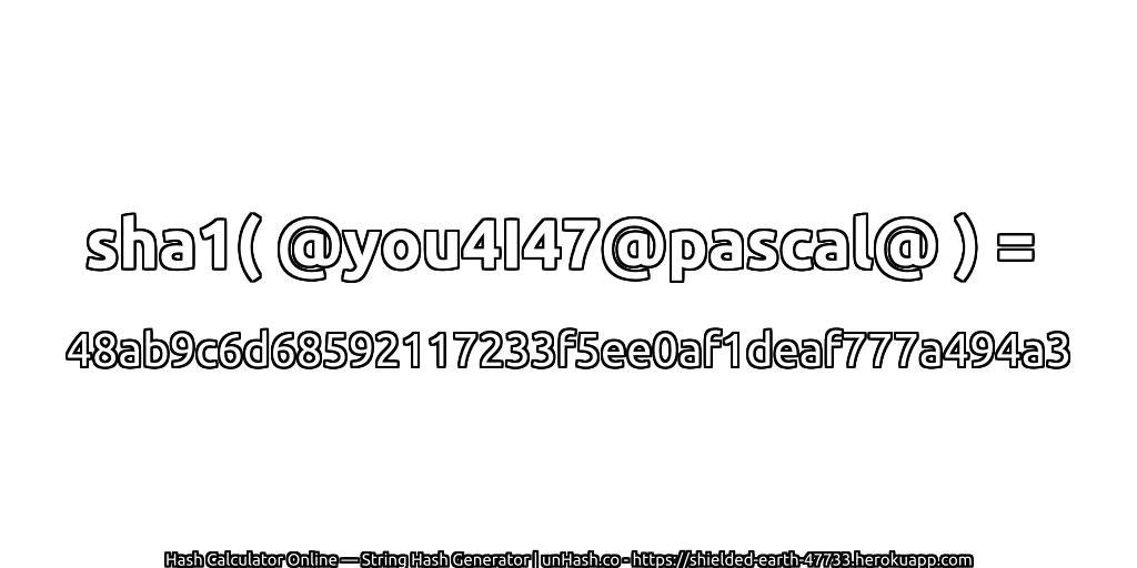 sha1( @you4I47@pascal@ ) = 48ab9c6d68592117233f5ee0af1deaf777a494a3 | unHash.co