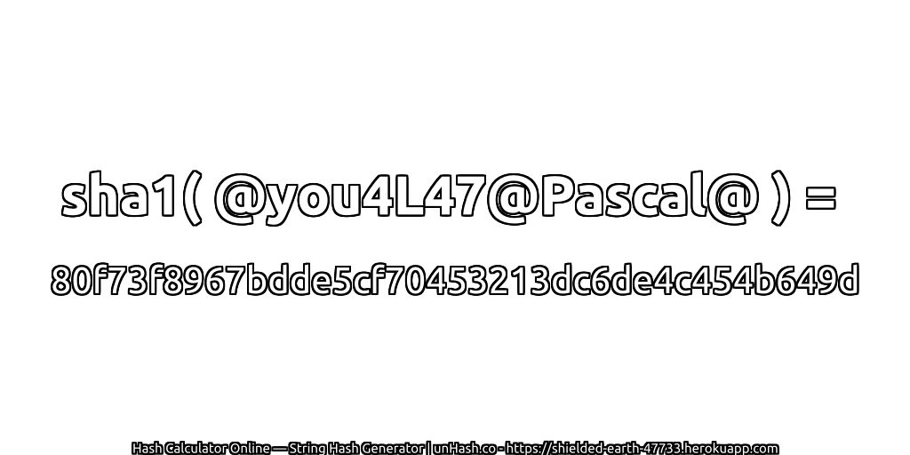 sha1( @you4L47@Pascal@ ) = 80f73f8967bdde5cf70453213dc6de4c454b649d | unHash.co