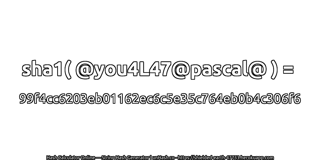 sha1( @you4L47@pascal@ ) = 99f4cc6203eb01162ec6c5e35c764eb0b4c306f6 | unHash.co