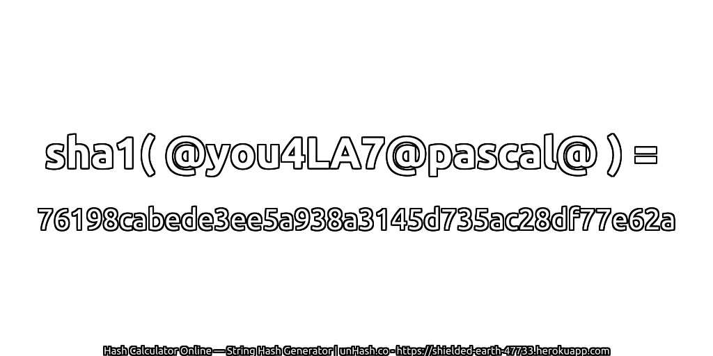 sha1( @you4LA7@pascal@ ) = 76198cabede3ee5a938a3145d735ac28df77e62a | unHash.co