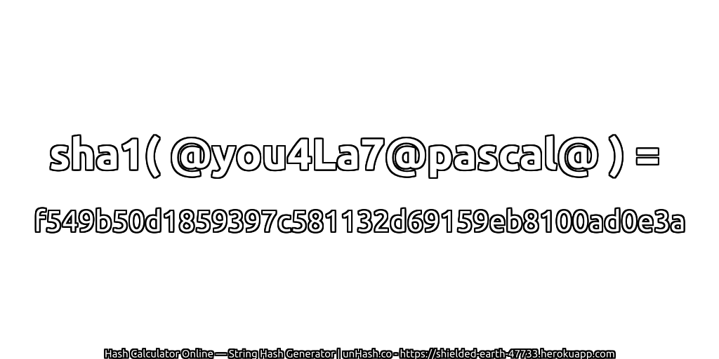 sha1( @you4La7@pascal@ ) = f549b50d1859397c581132d69159eb8100ad0e3a | unHash.co