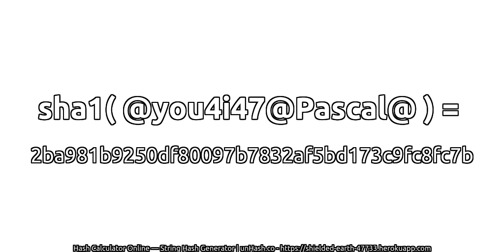 sha1( @you4i47@Pascal@ ) = 2ba981b9250df80097b7832af5bd173c9fc8fc7b | unHash.co