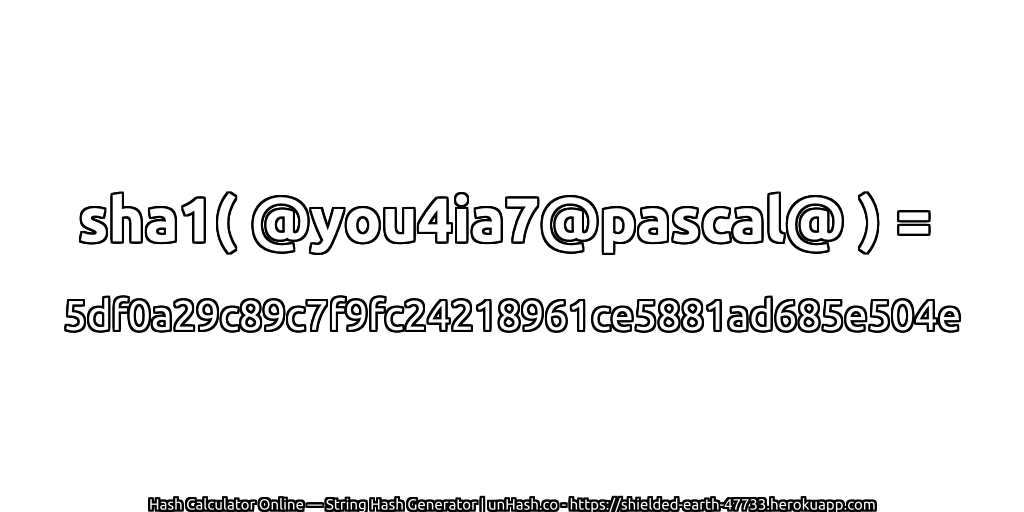 sha1( @you4ia7@pascal@ ) = 5df0a29c89c7f9fc24218961ce5881ad685e504e | unHash.co